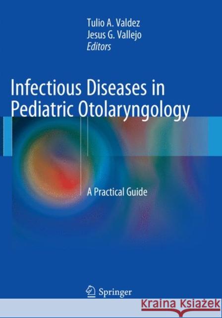 Infectious Diseases in Pediatric Otolaryngology: A Practical Guide Valdez, Tulio 9783319793597