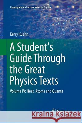 A Student's Guide Through the Great Physics Texts: Volume IV: Heat, Atoms and Quanta Kuehn, Kerry 9783319793641 Springer International Publishing AG