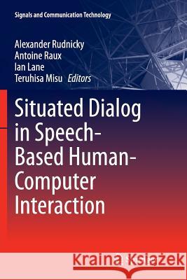 Situated Dialog in Speech-Based Human-Computer Interaction Alexander Rudnicky Antoine Raux Ian Lane 9783319793658 Springer