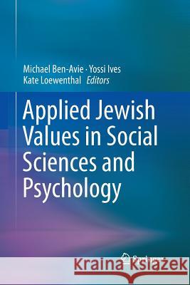 Applied Jewish Values in Social Sciences and Psychology Michael Ben-Avie Yossi Ives Kate Loewenthal 9783319793702