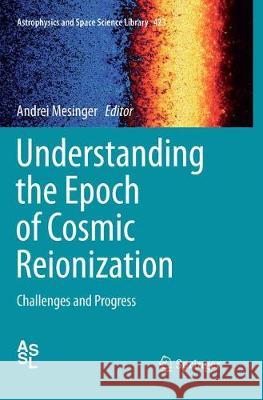 Understanding the Epoch of Cosmic Reionization: Challenges and Progress Mesinger, Andrei 9783319793726 Springer International Publishing AG