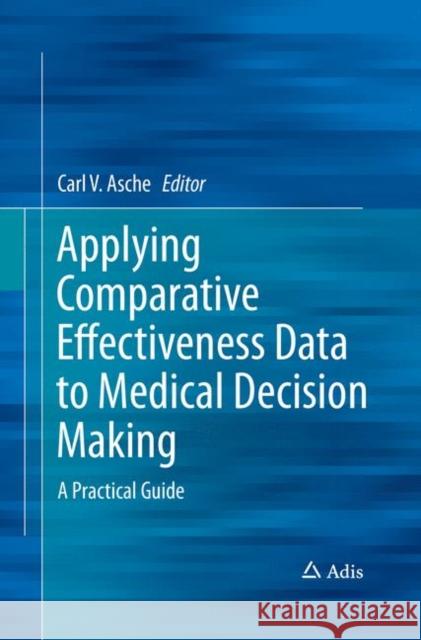 Applying Comparative Effectiveness Data to Medical Decision Making: A Practical Guide Asche, Carl 9783319793764 Adis