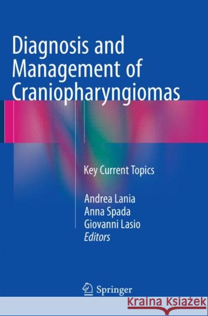 Diagnosis and Management of Craniopharyngiomas: Key Current Topics Lania, Andrea 9783319793894 Springer