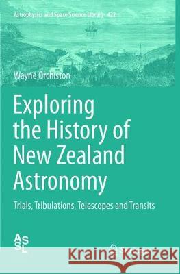Exploring the History of New Zealand Astronomy: Trials, Tribulations, Telescopes and Transits Orchiston, Wayne 9783319794112