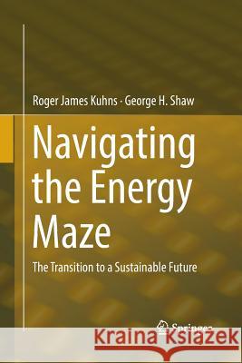 Navigating the Energy Maze: The Transition to a Sustainable Future Kuhns, Roger James 9783319794266 Springer