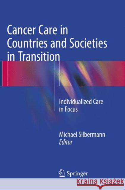 Cancer Care in Countries and Societies in Transition: Individualized Care in Focus Silbermann, Michael 9783319794358