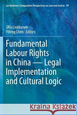 Fundamental Labour Rights in China - Legal Implementation and Cultural Logic Ulla Liukkunen Yifeng Chen 9783319794532 Springer