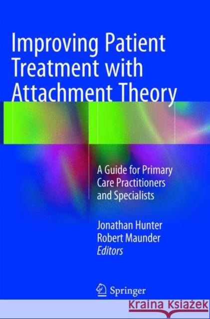 Improving Patient Treatment with Attachment Theory: A Guide for Primary Care Practitioners and Specialists Hunter, Jonathan 9783319794679 Springer International Publishing AG