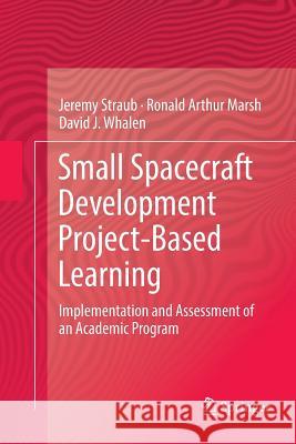 Small Spacecraft Development Project-Based Learning: Implementation and Assessment of an Academic Program Straub, Jeremy 9783319795157