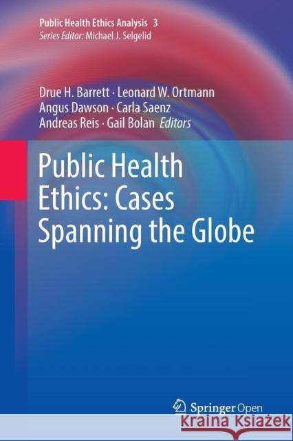 Public Health Ethics: Cases Spanning the Globe Drue H Leonard W Angus Dawson 9783319795386 Springer