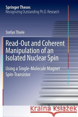 Read-Out and Coherent Manipulation of an Isolated Nuclear Spin: Using a Single-Molecule Magnet Spin-Transistor Thiele, Stefan 9783319795744