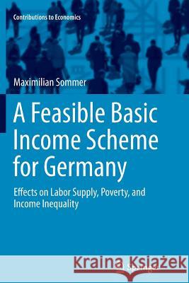 A Feasible Basic Income Scheme for Germany: Effects on Labor Supply, Poverty, and Income Inequality Sommer, Maximilian 9783319795751 Springer