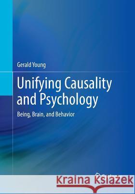 Unifying Causality and Psychology: Being, Brain, and Behavior Young, Gerald 9783319795799 Springer