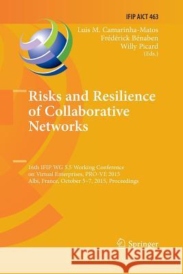 Risks and Resilience of Collaborative Networks: 16th Ifip Wg 5.5 Working Conference on Virtual Enterprises, Pro-Ve 2015, Albi, France, October 5-7, 20 Camarinha-Matos, Luis M. 9783319795850