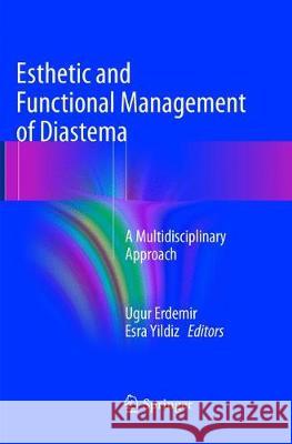 Esthetic and Functional Management of Diastema: A Multidisciplinary Approach Erdemir, Ugur 9783319796123 Springer International Publishing AG