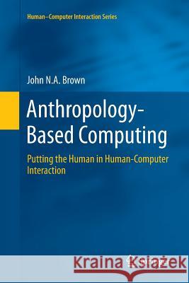 Anthropology-Based Computing: Putting the Human in Human-Computer Interaction Brown, John N. a. 9783319796246 Springer