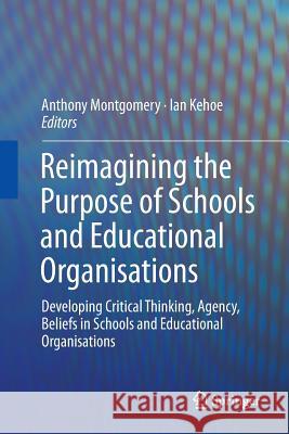 Reimagining the Purpose of Schools and Educational Organisations: Developing Critical Thinking, Agency, Beliefs in Schools and Educational Organisatio Montgomery, Anthony 9783319796628 Springer