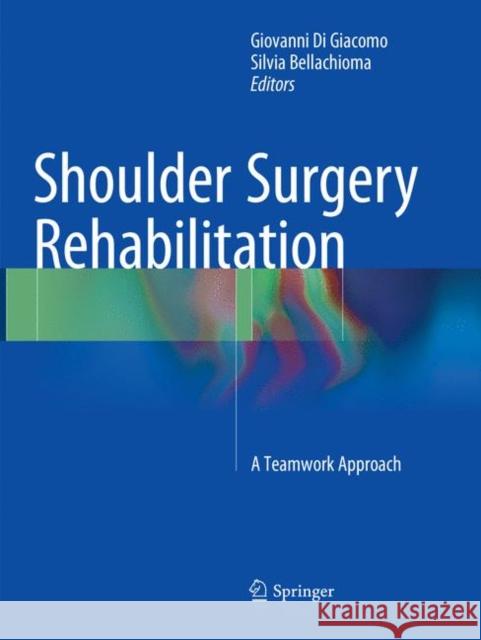 Shoulder Surgery Rehabilitation: A Teamwork Approach Di Giacomo, Giovanni 9783319796901 Springer