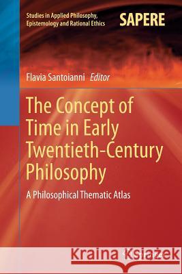 The Concept of Time in Early Twentieth-Century Philosophy: A Philosophical Thematic Atlas Santoianni, Flavia 9783319796956 Springer International Publishing AG