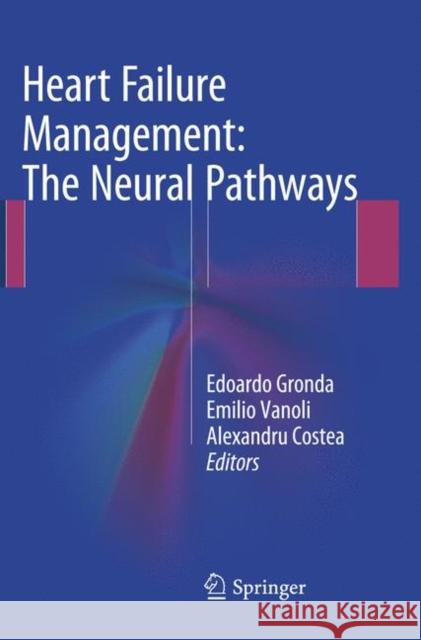 Heart Failure Management: The Neural Pathways Edoardo Gronda Emilio Vanoli Alexandru Costea 9783319797168 Springer