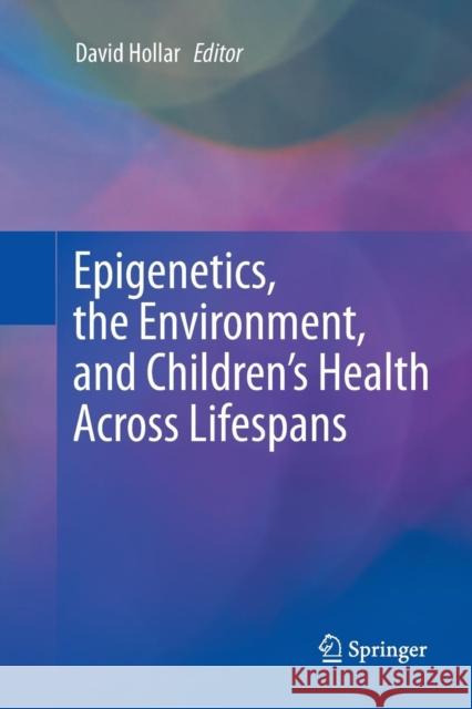 Epigenetics, the Environment, and Children's Health Across Lifespans David Hollar 9783319797700 Springer