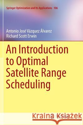 An Introduction to Optimal Satellite Range Scheduling Antonio Jose Vazquez Alvarez Richard Scott Erwin  9783319797854 Springer International Publishing AG