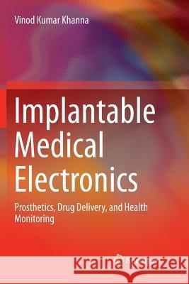 Implantable Medical Electronics: Prosthetics, Drug Delivery, and Health Monitoring Khanna, Vinod Kumar 9783319797915 Springer International Publishing AG