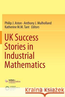 UK Success Stories in Industrial Mathematics Philip J. Aston Anthony J. Mulholland Katherine M. M. Tant 9783319797939 Springer