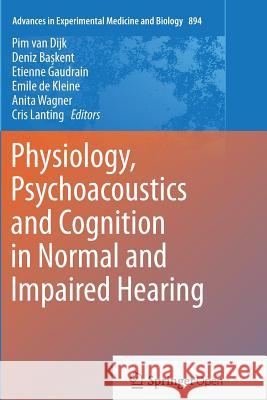 Physiology, Psychoacoustics and Cognition in Normal and Impaired Hearing Pim van Dijk, Deniz Başkent, Etienne Gaudrain, Emile de Kleine, Anita Wagner, Cris Lanting 9783319797977