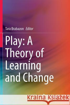 Play: A Theory of Learning and Change Tara Brabazon   9783319798073 Springer International Publishing AG