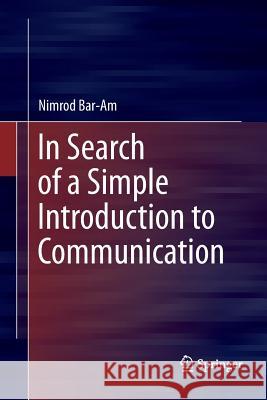 In Search of a Simple Introduction to Communication Nimrod Bar-Am 9783319798172 Springer