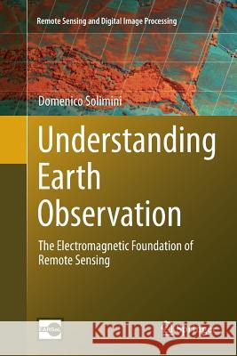 Understanding Earth Observation: The Electromagnetic Foundation of Remote Sensing Solimini, Domenico 9783319798196 Springer