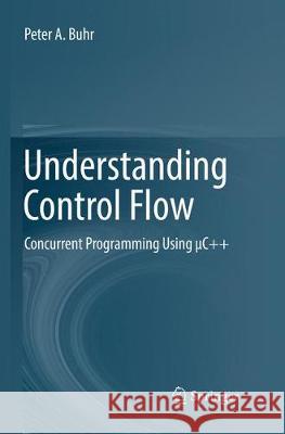 Understanding Control Flow: Concurrent Programming Using μc++ Buhr, Peter A. 9783319798301