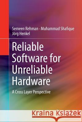 Reliable Software for Unreliable Hardware: A Cross Layer Perspective Rehman, Semeen 9783319798387 Springer