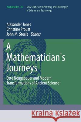 A Mathematician's Journeys: Otto Neugebauer and Modern Transformations of Ancient Science Jones, Alexander 9783319798530 Springer