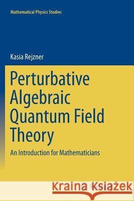 Perturbative Algebraic Quantum Field Theory: An Introduction for Mathematicians Rejzner, Kasia 9783319798578 Springer