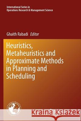 Heuristics, Metaheuristics and Approximate Methods in Planning and Scheduling Ghaith Rabadi 9783319798783 Springer