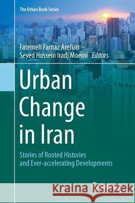 Urban Change in Iran: Stories of Rooted Histories and Ever-Accelerating Developments Arefian, Fatemeh Farnaz 9783319798967 Springer International Publishing AG