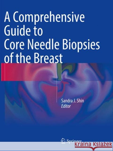 A Comprehensive Guide to Core Needle Biopsies of the Breast Sandra J. Shin 9783319799230 Springer