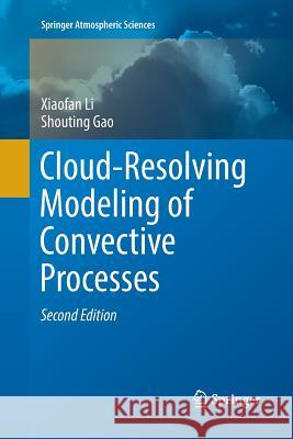 Cloud-Resolving Modeling of Convective Processes Xiaofan Li Shouting Gao 9783319799407 Springer