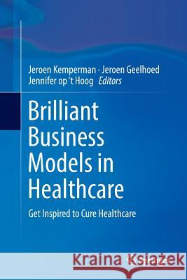 Brilliant Business Models in Healthcare: Get Inspired to Cure Healthcare Kemperman, Jeroen 9783319799537 Springer