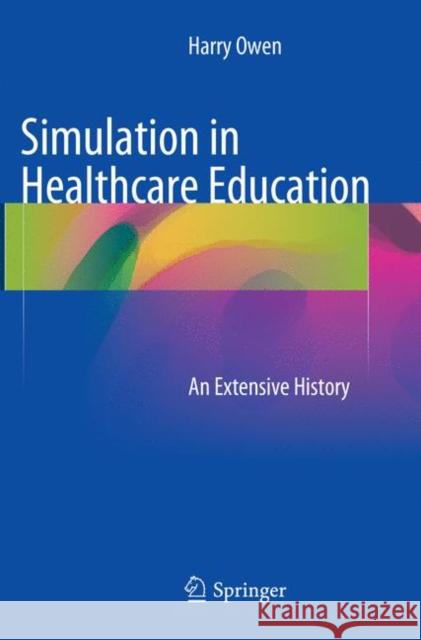 Simulation in Healthcare Education: An Extensive History Owen, Harry 9783319799728