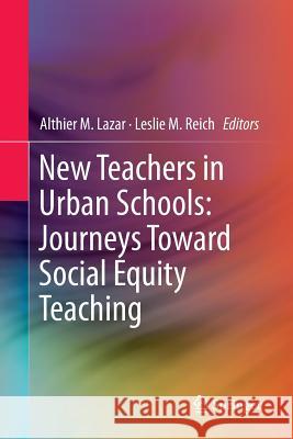 New Teachers in Urban Schools: Journeys Toward Social Equity Teaching Althier M. Lazar Leslie M. Reich 9783319799810