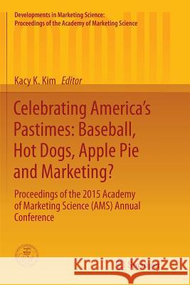 Celebrating America's Pastimes: Baseball, Hot Dogs, Apple Pie and Marketing?: Proceedings of the 2015 Academy of Marketing Science (Ams) Annual Confer Kim, Kacy Kyungok 9783319799872 Springer