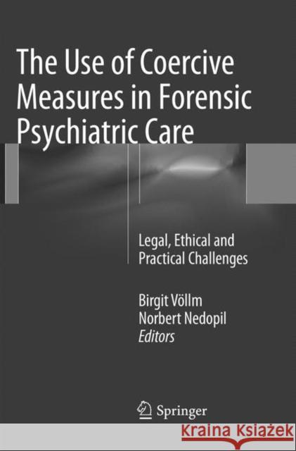 The Use of Coercive Measures in Forensic Psychiatric Care: Legal, Ethical and Practical Challenges Völlm, Birgit 9783319800097