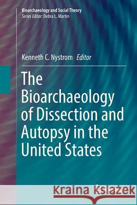 The Bioarchaeology of Dissection and Autopsy in the United States Kenneth C. Nystrom 9783319800233 Springer