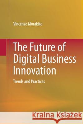 The Future of Digital Business Innovation: Trends and Practices Morabito, Vincenzo 9783319800325