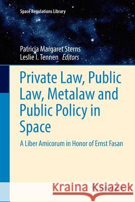 Private Law, Public Law, Metalaw and Public Policy in Space: A Liber Amicorum in Honor of Ernst Fasan Sterns, Patricia Margaret 9783319800691 Springer