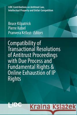 Compatibility of Transactional Resolutions of Antitrust Proceedings with Due Process and Fundamental Rights & Online Exhaustion of IP Rights Bruce Kilpatrick Pierre Kobel Pranvera Kellezi 9783319800837