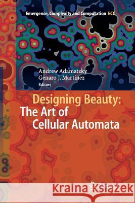Designing Beauty: The Art of Cellular Automata Andrew Adamatzky Genaro J. Martinez 9783319801056
